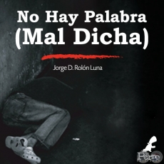 NO HAY PALABRA (MAL DICHA) - Autor:  JORGE D. ROLÓN LUNA - Año 2017